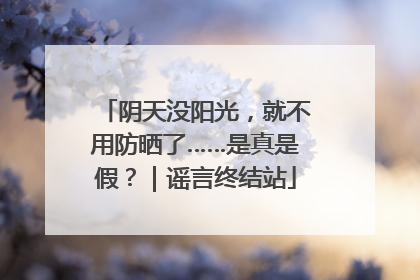 阴天没阳光，就不用防晒了……是真是假？｜谣言终结站
