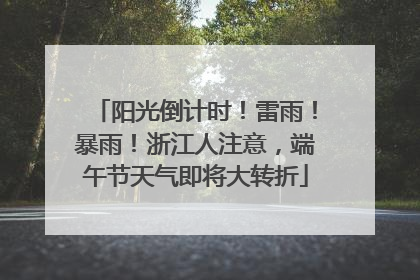 阳光倒计时！雷雨！暴雨！浙江人注意，端午节天气即将大转折