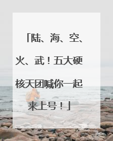 陆、海、空、火、武！五大硬核天团喊你一起来上号！