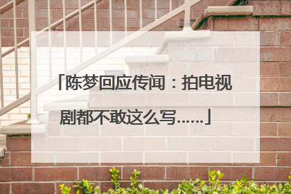 陈梦回应传闻：拍电视剧都不敢这么写……
