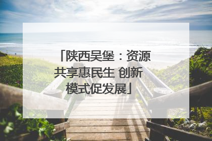 陕西吴堡：资源共享惠民生 创新模式促发展