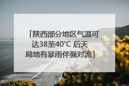 陕西部分地区气温可达38至40℃ 后天局地有暴雨伴强对流