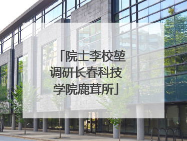 院士李校堃调研长春科技学院鹿茸所