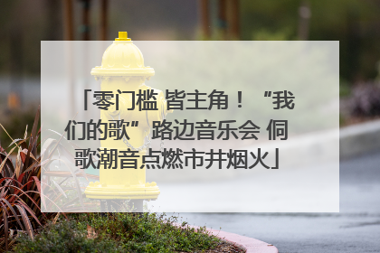 零门槛 皆主角！“我们的歌”路边音乐会 侗歌潮音点燃市井烟火