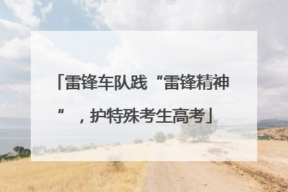 雷锋车队践“雷锋精神”，护特殊考生高考