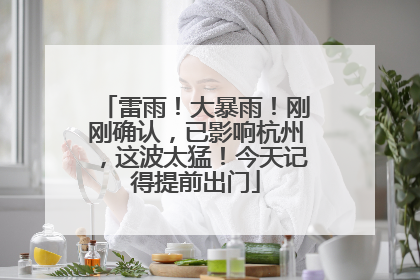 雷雨！大暴雨！刚刚确认，已影响杭州，这波太猛！今天记得提前出门