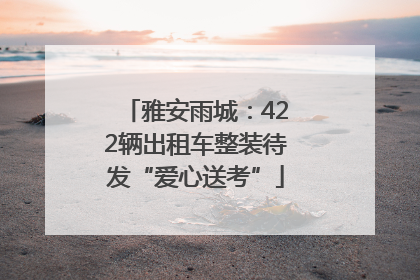雅安雨城：422辆出租车整装待发“爱心送考”