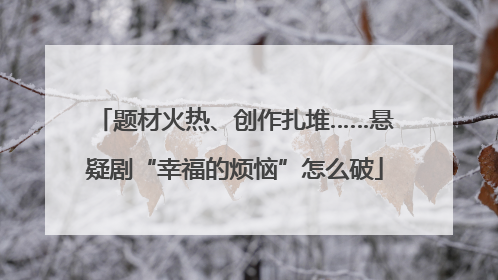 题材火热、创作扎堆……悬疑剧“幸福的烦恼”怎么破