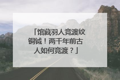 馆藏羽人竞渡纹铜钺！两千年前古人如何竞渡？