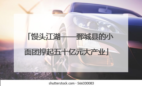 馒头江湖——鄄城县的小面团撑起五十亿元大产业