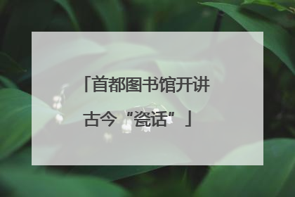 首都图书馆开讲古今“瓷话”
