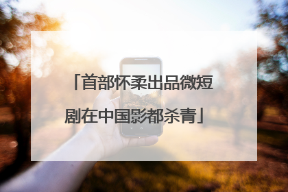 首部怀柔出品微短剧在中国影都杀青
