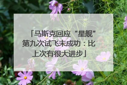 马斯克回应“星舰”第九次试飞未成功：比上次有很大进步