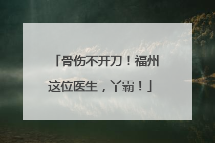 骨伤不开刀！福州这位医生，丫霸！