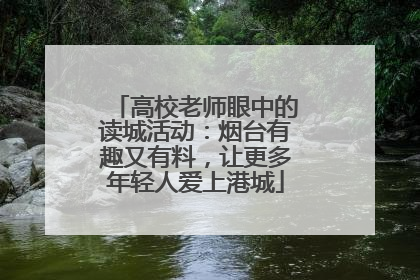 高校老师眼中的读城活动：烟台有趣又有料，让更多年轻人爱上港城