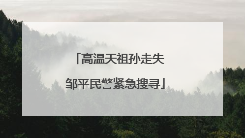 高温天祖孙走失 邹平民警紧急搜寻