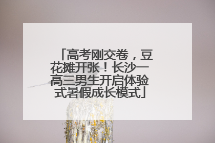 高考刚交卷，豆花摊开张！长沙一高三男生开启体验式暑假成长模式