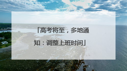 高考将至，多地通知：调整上班时间