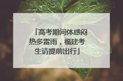 高考期间体感闷热多雷雨，福建考生请提前出行