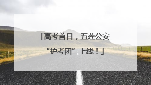 高考首日，五莲公安“护考团”上线！