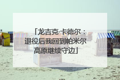 龙吉克·卡德尔：退役后我回到帕米尔高原继续守边