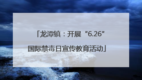 龙潭镇：开展“6.26”国际禁毒日宣传教育活动