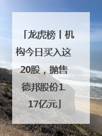 龙虎榜丨机构今日买入这20股，抛售德邦股份1.17亿元