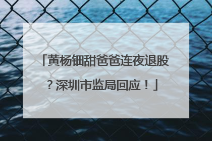 黄杨钿甜爸爸连夜退股？深圳市监局回应！
