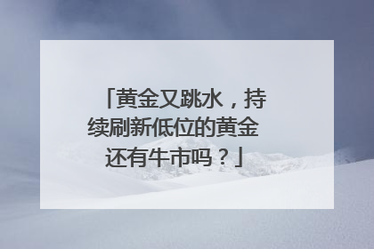 黄金又跳水，持续刷新低位的黄金还有牛市吗？