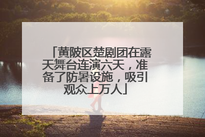 黄陂区楚剧团在露天舞台连演六天，准备了防暑设施，吸引观众上万人