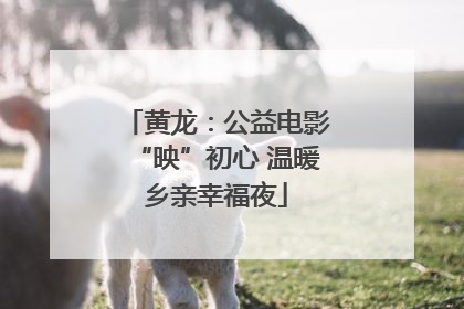 黄龙：公益电影“映”初心 温暖乡亲幸福夜