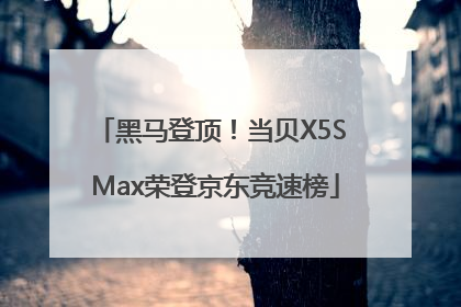 黑马登顶！当贝X5S Max荣登京东竞速榜