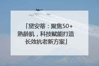 黛安蒂：聚焦50+熟龄肌，科技赋能打造长效抗老新方案