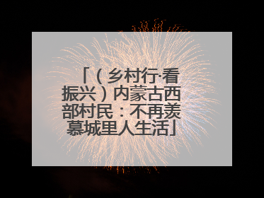 （乡村行·看振兴）内蒙古西部村民：不再羡慕城里人生活