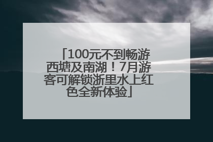 100元不到畅游西塘及南湖！7月游客可解锁浙里水上红色全新体验