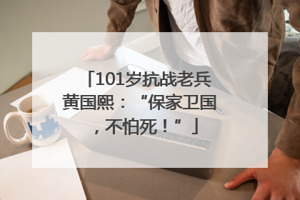 101岁抗战老兵黄国熙：“保家卫国，不怕死！”