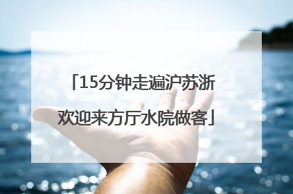 15分钟走遍沪苏浙 欢迎来方厅水院做客