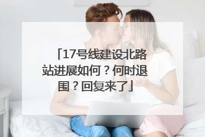 17号线建设北路站进展如何？何时退围？回复来了