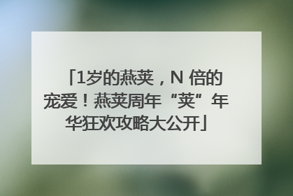 1岁的燕荚，N 倍的宠爱！燕荚周年“荚”年华狂欢攻略大公开