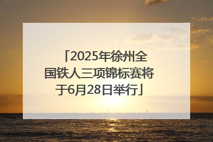 2025年徐州全国铁人三项锦标赛将于6月28日举行