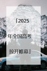 2025年全国高考拉开帷幕