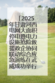 2025年甘肃河西电网大面积停电暨电力设施抢险救援政企协同联动综合应急演练在武威成功举行