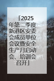 2025年第二季度新港区安委会成员单位会议暨安全生产月启动会、培训会召开