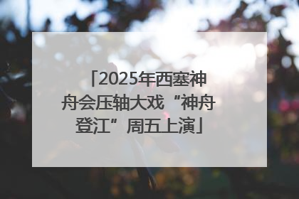 2025年西塞神舟会压轴大戏“神舟登江”周五上演