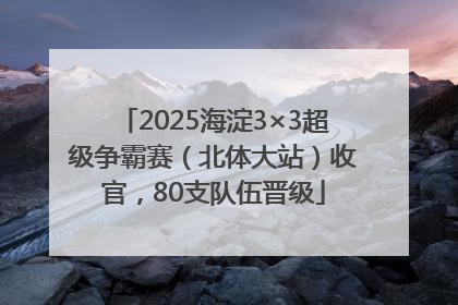 2025海淀3×3超级争霸赛（北体大站）收官，80支队伍晋级