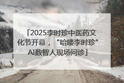 2025李时珍中医药文化节开幕，“哈喽李时珍”AI数智人现场问诊