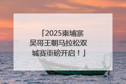 2025柬埔寨吴哥王朝马拉松双城赛重磅开启！