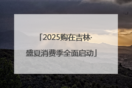 2025购在吉林·盛夏消费季全面启动