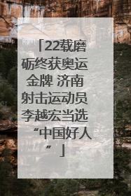 22载磨砺终获奥运金牌 济南射击运动员李越宏当选“中国好人”