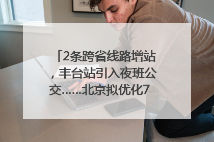 2条跨省线路增站，丰台站引入夜班公交……北京拟优化7条公交线！